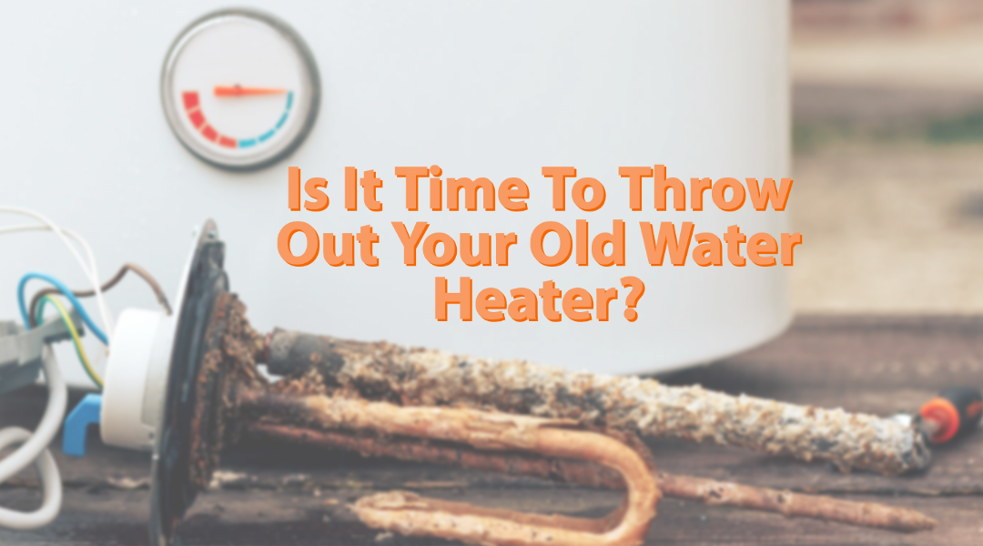 Is It Time To Throw Your Old Water Heater Out?  