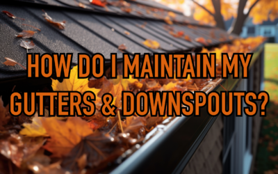 HOW DO I MAINTAIN MY GUTTERS & DOWNSPOUTS?  